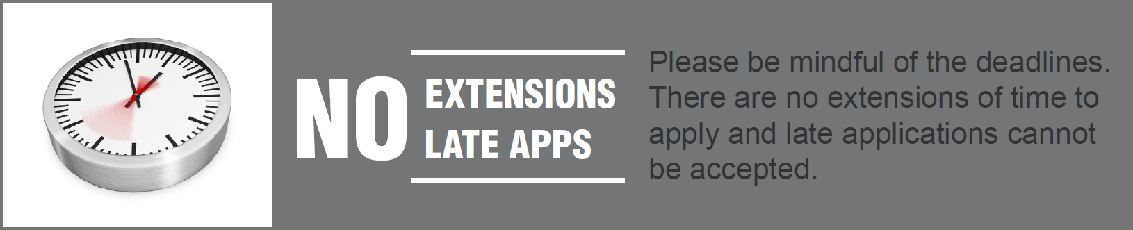 No Extensions, No Late Applications. Please be mindful of the deadlines. There are no extensions of time to apply and late applications cannot be accepted.